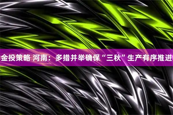 金投策略 河南：多措并举确保“三秋”生产有序推进