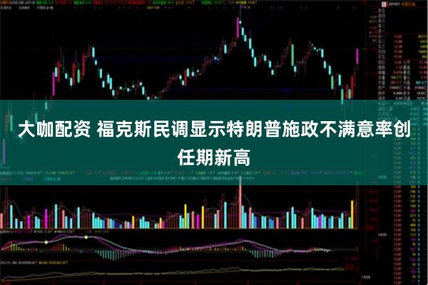 大咖配资 福克斯民调显示特朗普施政不满意率创任期新高