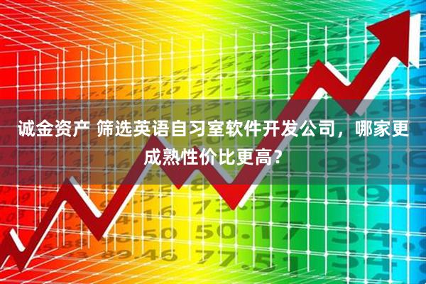 诚金资产 筛选英语自习室软件开发公司，哪家更成熟性价比更高？