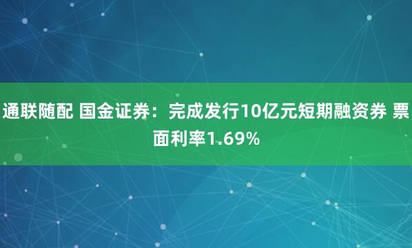 通联随配 国金证券：完成发行10亿元短期融资券 票面利率1.69%