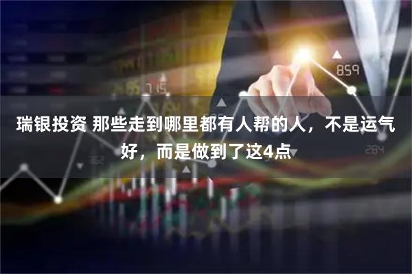 瑞银投资 那些走到哪里都有人帮的人，不是运气好，而是做到了这4点