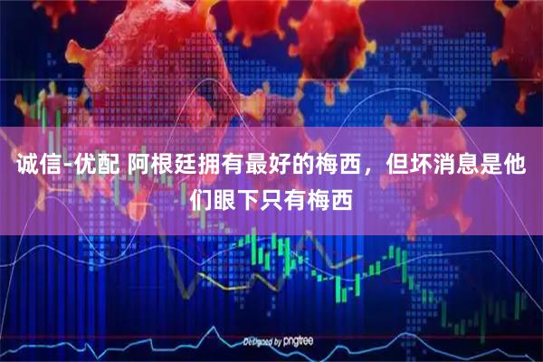 诚信-优配 阿根廷拥有最好的梅西，但坏消息是他们眼下只有梅西